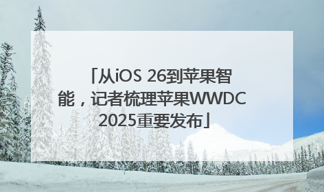 从iOS 26到苹果智能，记者梳理苹果WWDC 2025重要发布