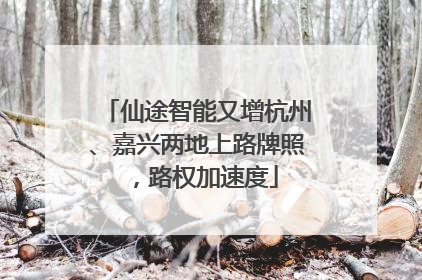 仙途智能又增杭州、嘉兴两地上路牌照，路权加速度