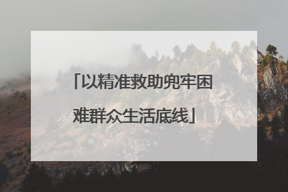 以精准救助兜牢困难群众生活底线