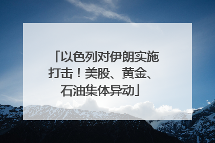 以色列对伊朗实施打击！美股、黄金、石油集体异动
