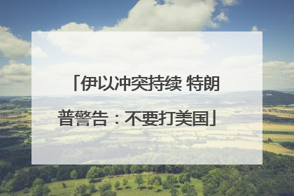 伊以冲突持续 特朗普警告：不要打美国