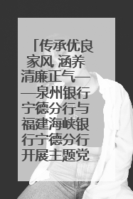传承优良家风 涵养清廉正气——泉州银行宁德分行与福建海峡银行宁德分行开展主题党日活动