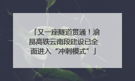 又一座隧道贯通！渝昆高铁云南段建设已全面进入“冲刺模式”
