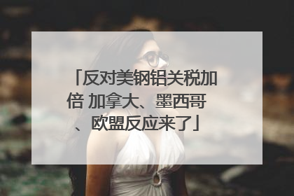 反对美钢铝关税加倍 加拿大、墨西哥、欧盟反应来了