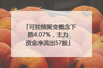 可控核聚变概念下跌4.07%，主力资金净流出57股