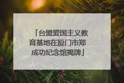 台盟爱国主义教育基地在厦门市郑成功纪念馆揭牌
