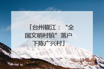 台州椒江：“全国文明村镇”落户下陈广兴村