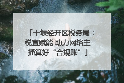 十堰经开区税务局：税宣赋能 助力网络主播算好“合规账”