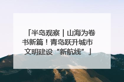 半岛观察｜山海为卷书新篇！青岛跃升城市文明建设“新航线”