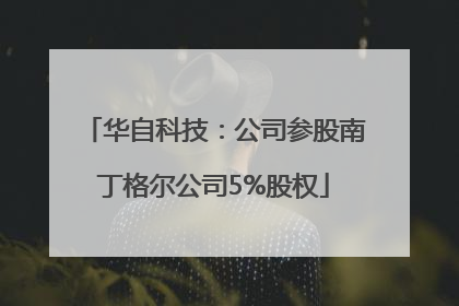 华自科技：公司参股南丁格尔公司5%股权
