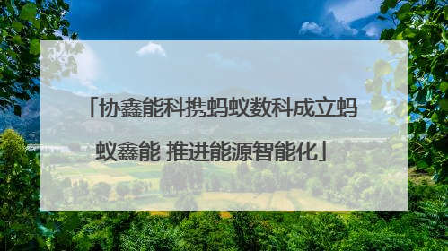 协鑫能科携蚂蚁数科成立蚂蚁鑫能 推进能源智能化