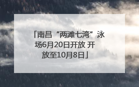 南昌“两滩七湾”泳场6月20日开放 开放至10月8日