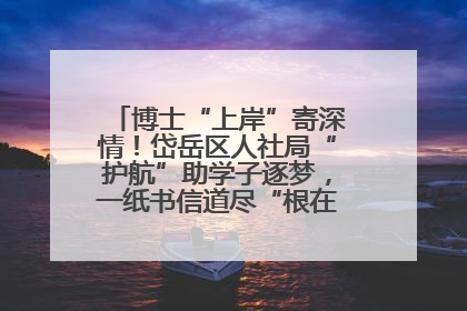 博士“上岸”寄深情！岱岳区人社局“护航”助学子逐梦，一纸书信道尽“根在岱岳”的眷恋