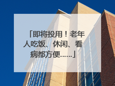 即将投用！老年人吃饭、休闲、看病都方便……