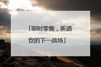 即时零售，新酒饮的下一战场