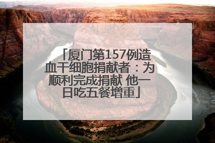 厦门第157例造血干细胞捐献者：为顺利完成捐献 他一日吃五餐增重