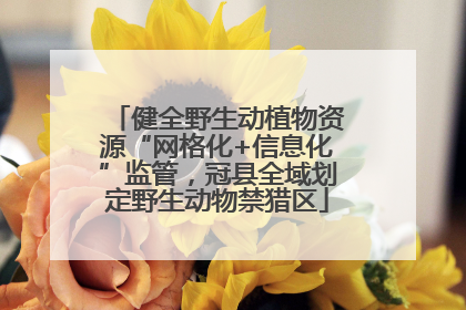 健全野生动植物资源“网格化+信息化”监管，冠县全域划定野生动物禁猎区