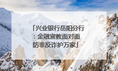 兴业银行岳阳分行：金融宣教面对面 防非反诈护万家