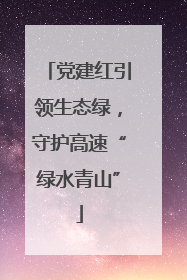 党建红引领生态绿，守护高速“绿水青山”
