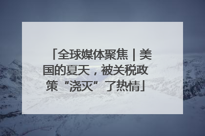 全球媒体聚焦｜美国的夏天，被关税政策“浇灭”了热情