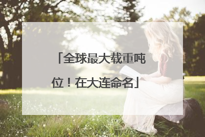 全球最大载重吨位！在大连命名