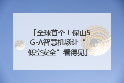全球首个！保山5G-A智慧机场让“低空安全”看得见