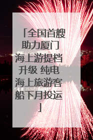 全国首艘 助力厦门海上游提档升级 纯电海上旅游客船下月投运
