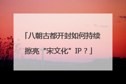 八朝古都开封如何持续擦亮“宋文化”IP？