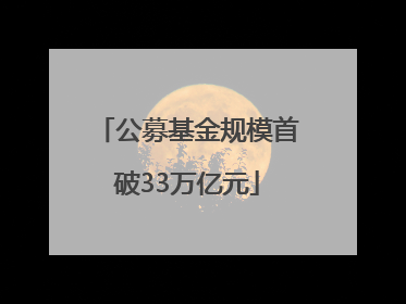 公募基金规模首破33万亿元