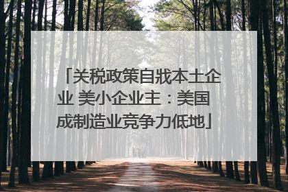 关税政策自戕本土企业 美小企业主：美国成制造业竞争力低地