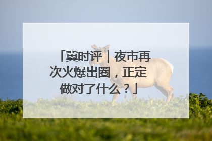 冀时评｜夜市再次火爆出圈，正定做对了什么？