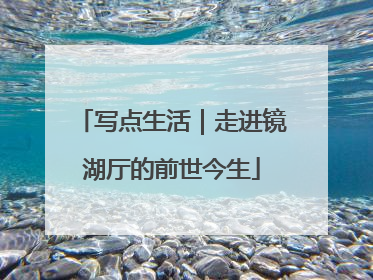 写点生活｜走进镜湖厅的前世今生
