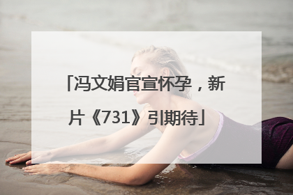 冯文娟官宣怀孕，新片《731》引期待