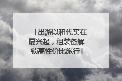 出游以租代买在厦兴起，租装备解锁高性价比旅行