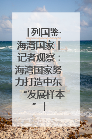 列国鉴·海湾国家丨记者观察：海湾国家努力打造中东“发展样本”