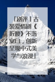 剧评丨古装爱情剧《折腰》不落窠臼，创新呈现中式美学与浪漫