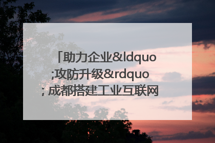 助力企业“攻防升级” 成都搭建工业互联网安全供需对接平台