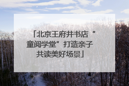 北京王府井书店“童阅学堂”打造亲子共读美好场景