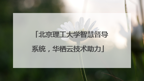 北京理工大学智慧督导系统，华栖云技术助力