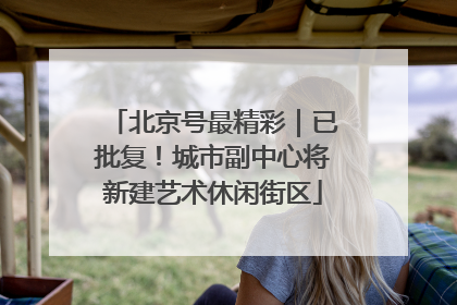北京号最精彩｜已批复！城市副中心将新建艺术休闲街区