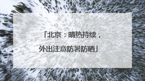 北京：晴热持续，外出注意防暑防晒