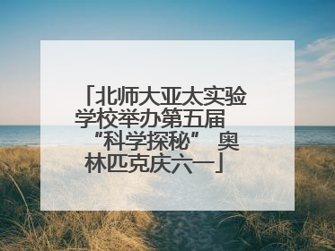 北师大亚太实验学校举办第五届 “科学探秘” 奥林匹克庆六一