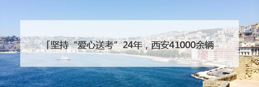 坚持“爱心送考”24年，西安41000余辆出租车网约车继续守护赴考路拨打95128 或者88880000均可报名参加一对一送考