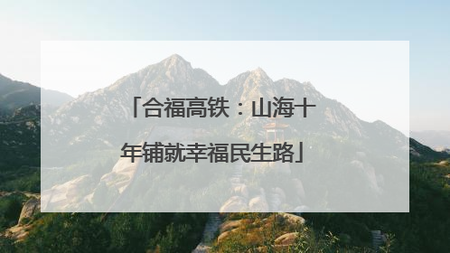 合福高铁：山海十年铺就幸福民生路