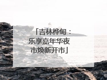 吉林桦甸：乐享嘉年华夜市焕新开市
