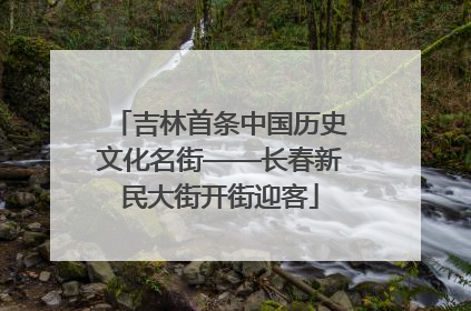 吉林首条中国历史文化名街——长春新民大街开街迎客