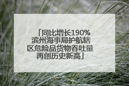 同比增长190% 滨州海事局护航辖区危险品货物吞吐量再创历史新高