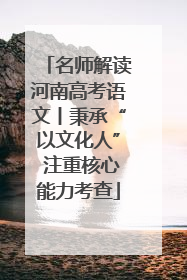 名师解读河南高考语文丨秉承“以文化人” 注重核心能力考查