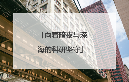 向着暗夜与深海的科研坚守