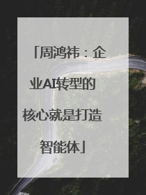 周鸿祎：企业AI转型的核心就是打造智能体